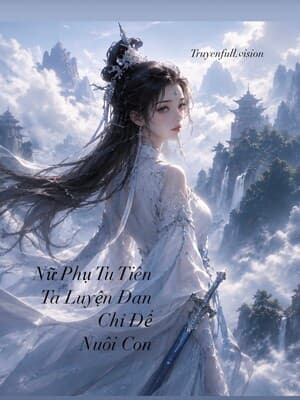 Nữ Phụ Tu Tiên - Ta Luyện Đan Chỉ Để Nuôi Con cover